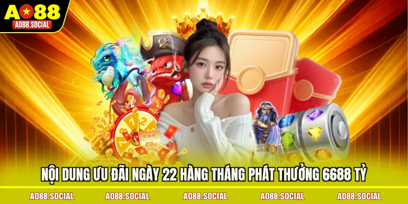 noi-dung-uu-dai-ngay-22-hang-thang-phat-thuong-6688-ty